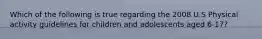 Which of the following is true regarding the 2008 U.S Physical activity guidelines for children and adolescents aged 6-17?