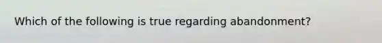 Which of the following is true regarding abandonment?