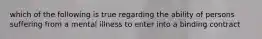 which of the following is true regarding the ability of persons suffering from a mental illness to enter into a binding contract