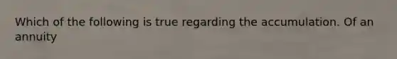 Which of the following is true regarding the accumulation. Of an annuity