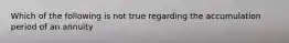 Which of the following is not true regarding the accumulation period of an annuity