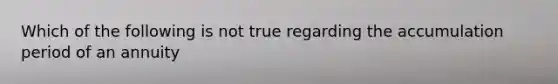 Which of the following is not true regarding the accumulation period of an annuity