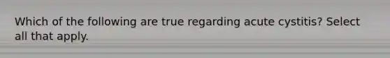Which of the following are true regarding acute cystitis? Select all that apply.