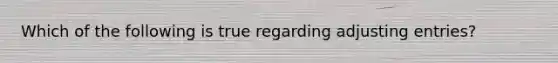Which of the following is true regarding adjusting entries?