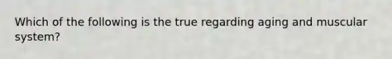 Which of the following is the true regarding aging and muscular system?