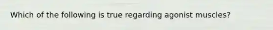 Which of the following is true regarding agonist muscles?