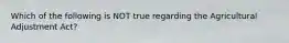 Which of the following is NOT true regarding the Agricultural Adjustment Act?