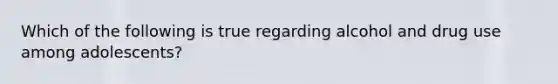 Which of the following is true regarding alcohol and drug use among adolescents?