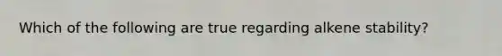 Which of the following are true regarding alkene stability?