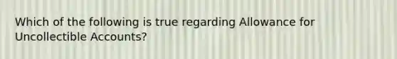 Which of the following is true regarding Allowance for Uncollectible Accounts?
