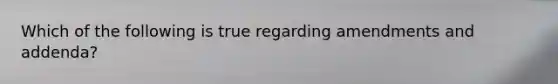 Which of the following is true regarding amendments and addenda?