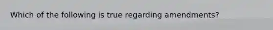 Which of the following is true regarding amendments?