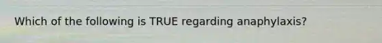 Which of the following is TRUE regarding anaphylaxis?