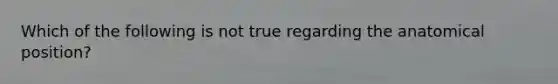 Which of the following is not true regarding the anatomical position?