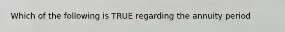 Which of the following is TRUE regarding the annuity period