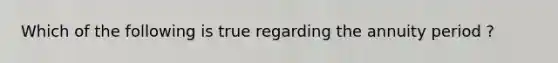 Which of the following is true regarding the annuity period ?