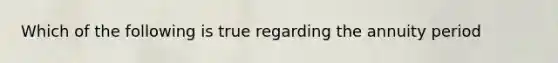 Which of the following is true regarding the annuity period