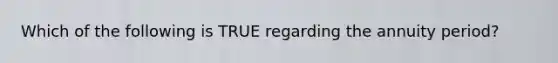 Which of the following is TRUE regarding the annuity period?