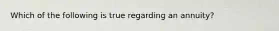 Which of the following is true regarding an annuity?