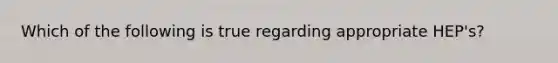 Which of the following is true regarding appropriate HEP's?
