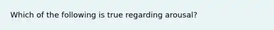 Which of the following is true regarding arousal?