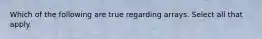 Which of the following are true regarding arrays. Select all that apply.