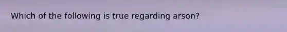 Which of the following is true regarding arson?