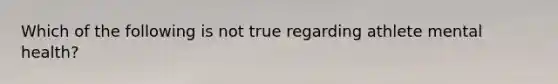 Which of the following is not true regarding athlete mental health?