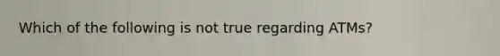 Which of the following is not true regarding ATMs?