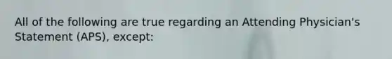All of the following are true regarding an Attending Physician's Statement (APS), except: