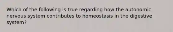 Which of the following is true regarding how the autonomic nervous system contributes to homeostasis in the digestive system?