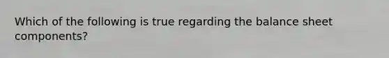 Which of the following is true regarding the balance sheet components?