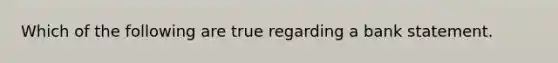 Which of the following are true regarding a bank statement.