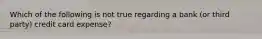 Which of the following is not true regarding a bank (or third party) credit card expense?