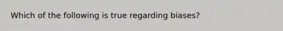 Which of the following is true regarding biases?