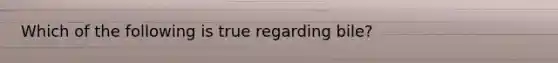 Which of the following is true regarding bile?
