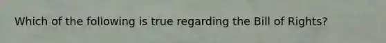 Which of the following is true regarding the Bill of Rights?