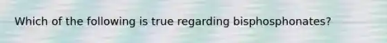 Which of the following is true regarding bisphosphonates?