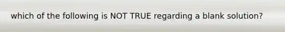 which of the following is NOT TRUE regarding a blank solution?
