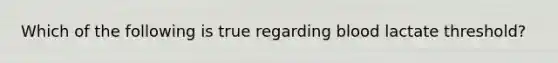 Which of the following is true regarding blood lactate threshold?