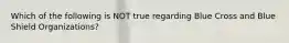 Which of the following is NOT true regarding Blue Cross and Blue Shield Organizations?