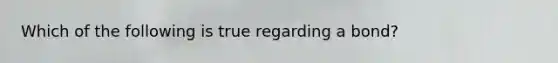 Which of the following is true regarding a bond?