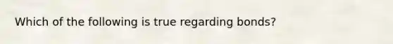 Which of the following is true regarding bonds?