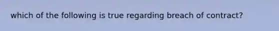 which of the following is true regarding breach of contract?