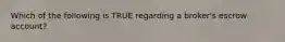 Which of the following is TRUE regarding a broker's escrow account?