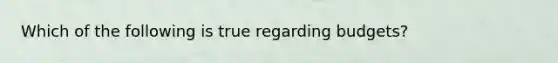 Which of the following is true regarding budgets?