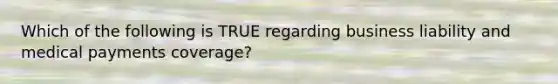Which of the following is TRUE regarding business liability and medical payments coverage?