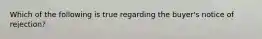 Which of the following is true regarding the buyer's notice of rejection?