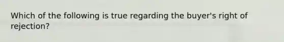 Which of the following is true regarding the buyer's right of rejection?