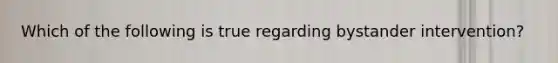Which of the following is true regarding bystander intervention?